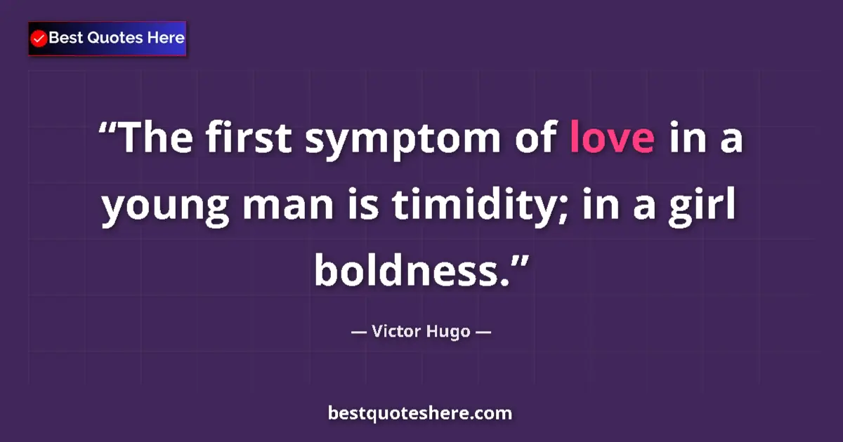 Quote by Victor Hugo: The first symptom of love in a young man is timidity; in a girl boldness....