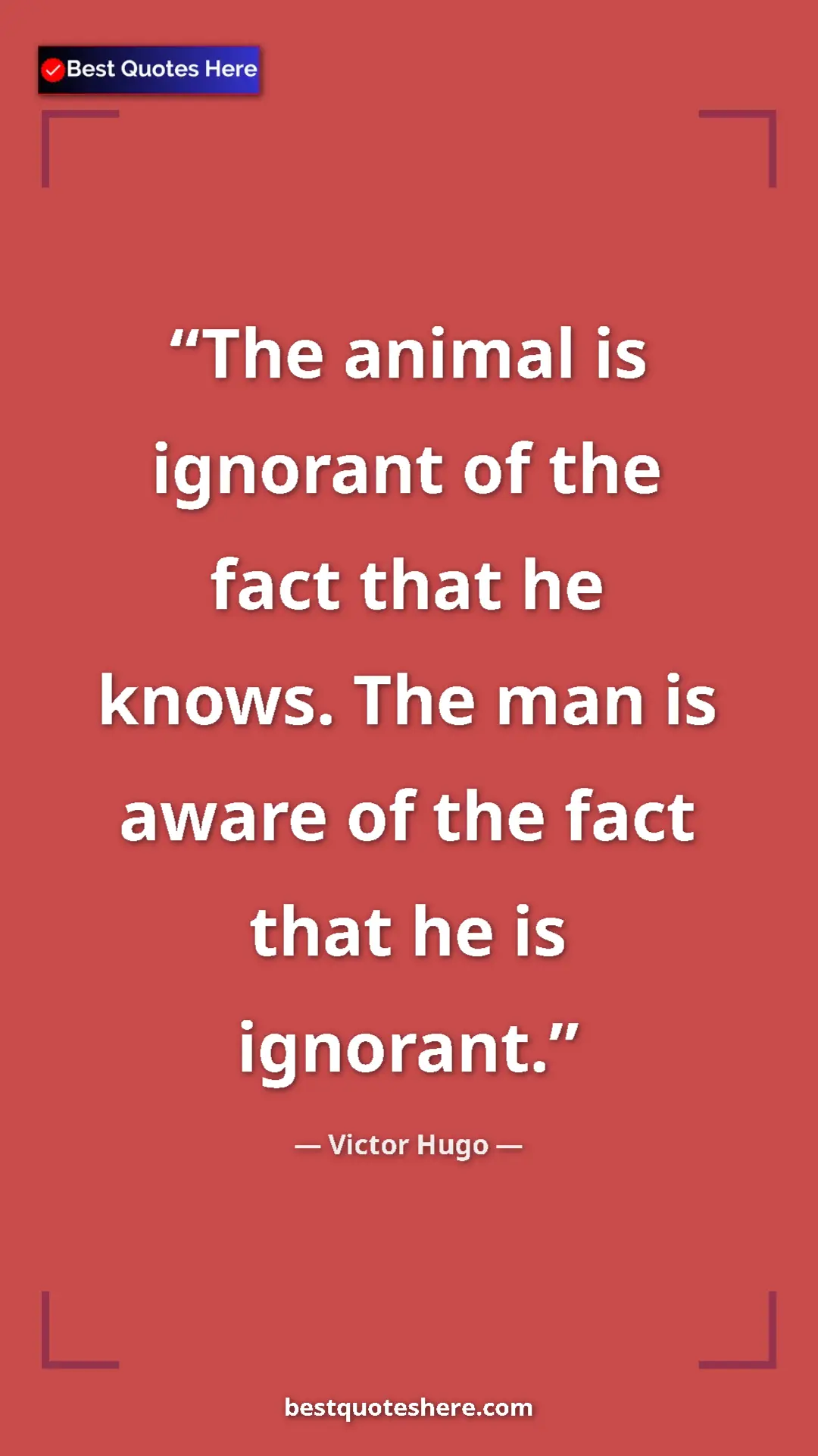Victor Hugo Quote Card: "The animal is ignorant of the fact that he knows. The man..." Pinterest quote poster by Victor Hugo: "The animal is ignorant of the fact that he knows. The man..."