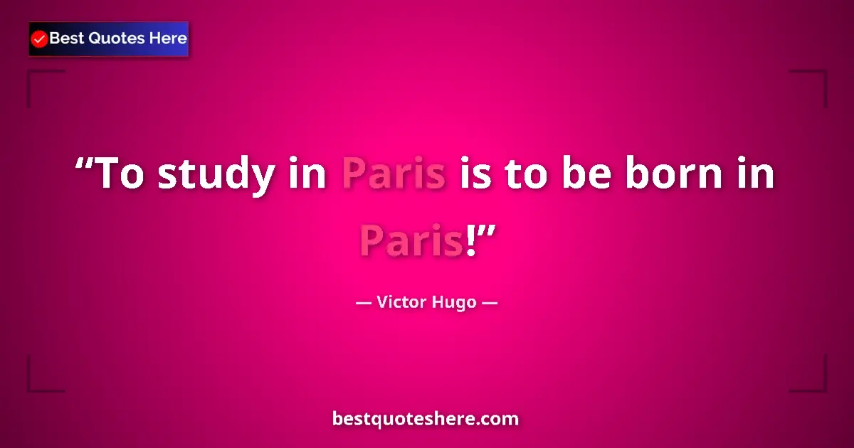 Quote by Victor Hugo: To study in Paris is to be born in Paris!...