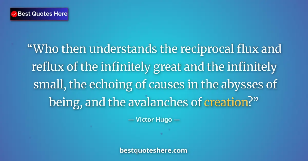 Quote by Victor Hugo: Who then understands the reciprocal flux and reflux of the infinitely great and the infinitely small...