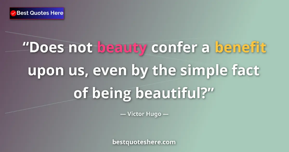 Quote by Victor Hugo: Does not beauty confer a benefit upon us, even by the simple fact of being beautiful?...