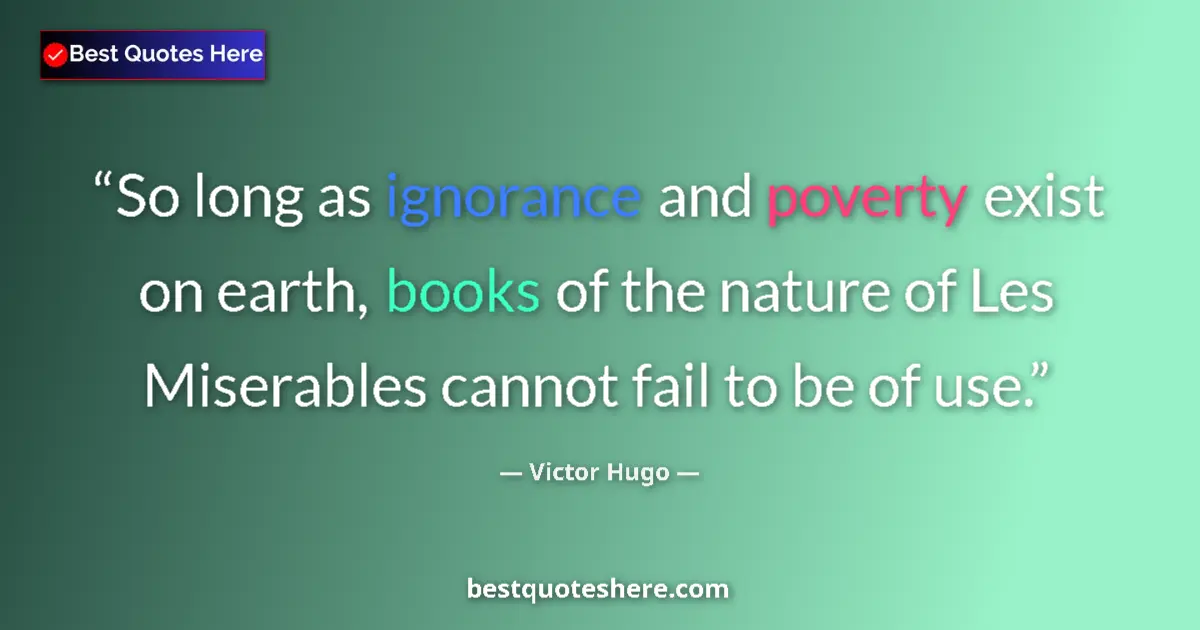 Quote by Victor Hugo: So long as ignorance and poverty exist on earth, books of the nature of Les Miserables cannot fail t...