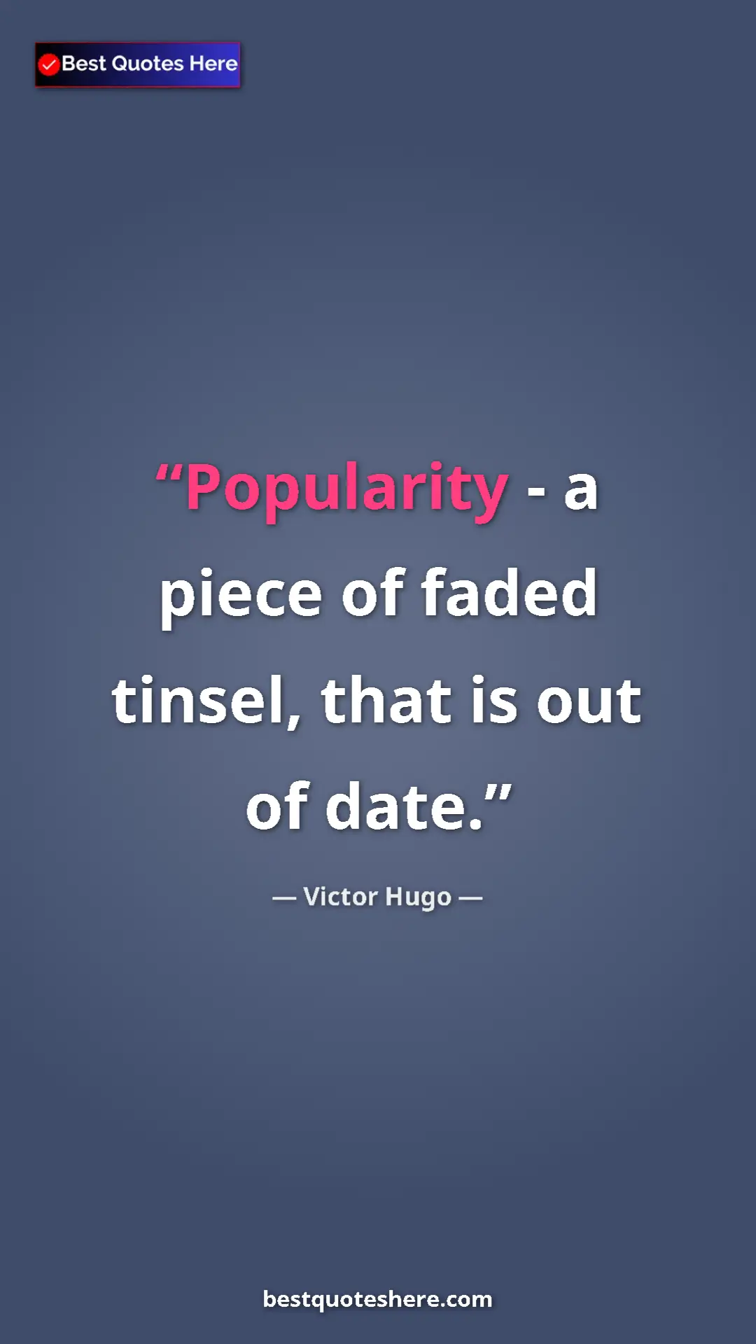 Victor Hugo Quote Card: "Popularity - a piece of faded tinsel, that is out of date." Pinterest quote poster by Victor Hugo: "Popularity - a piece of faded tinsel, that is out of date."