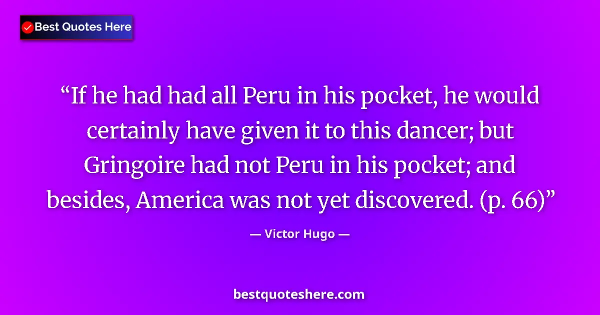 Quote by Victor Hugo: If he had had all Peru in his pocket, he would certainly have given it to this dancer; but Gringoire...