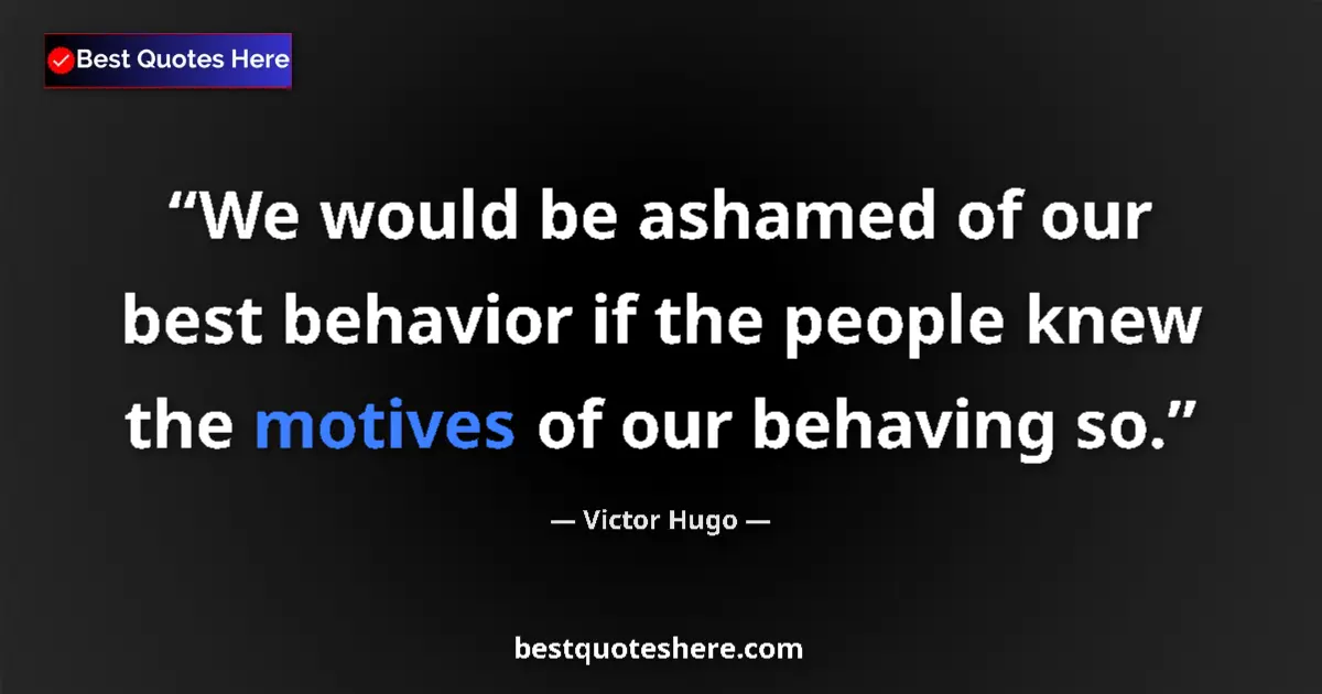 Quote by Victor Hugo: We would be ashamed of our best behavior if the people knew the motives of our behaving so....