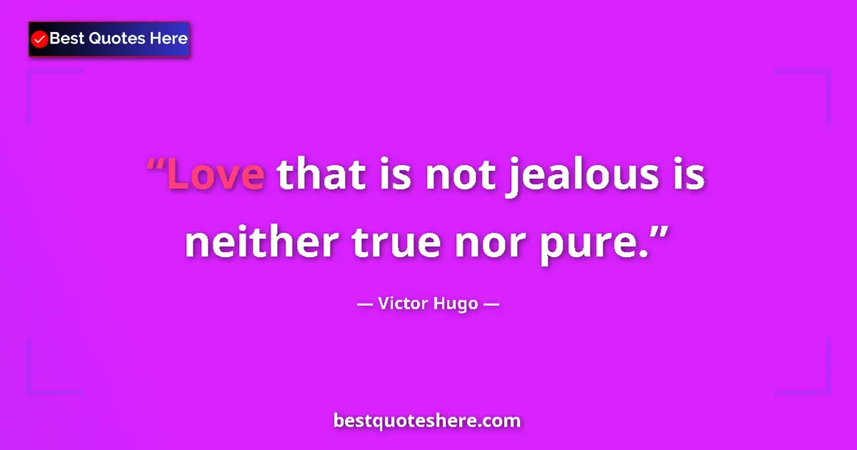 Quote by Victor Hugo: Love that is not jealous is neither true nor pure....