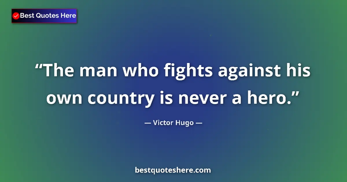 Quote by Victor Hugo: The man who fights against his own country is never a hero....