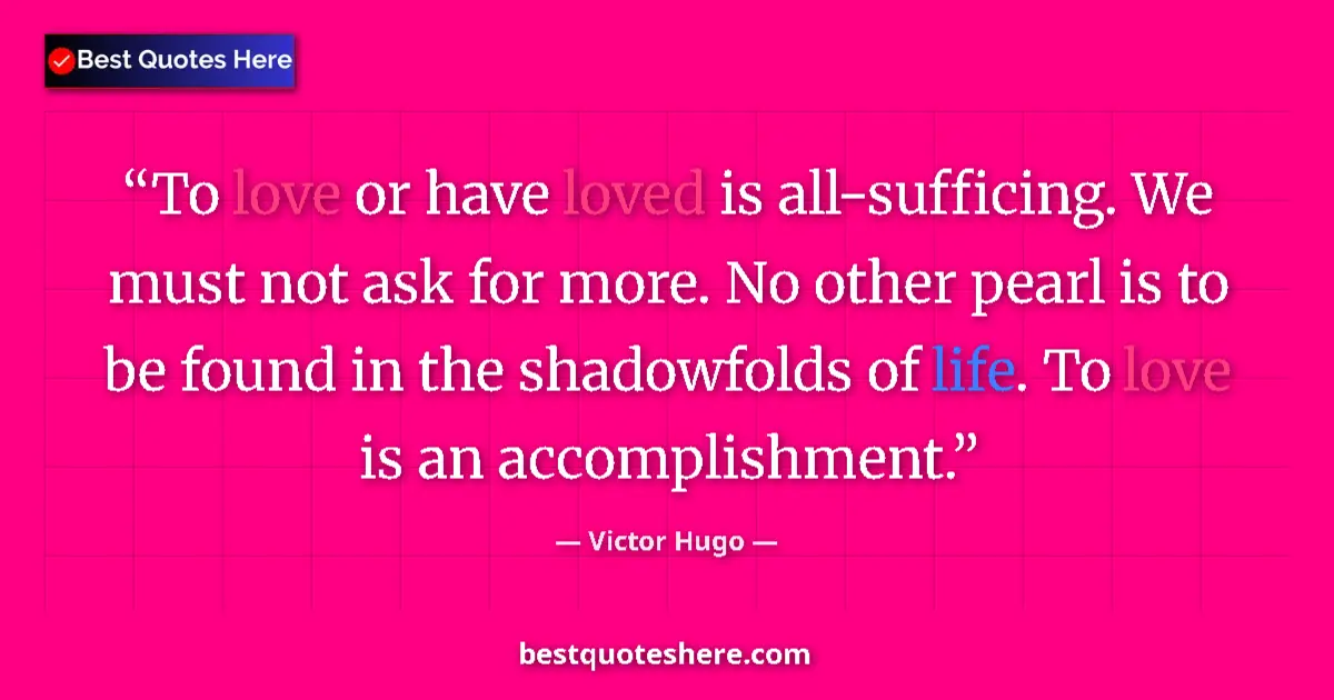 Quote by Victor Hugo: To love or have loved is all-sufficing. We must not ask for more. No other pearl is to be found in t...