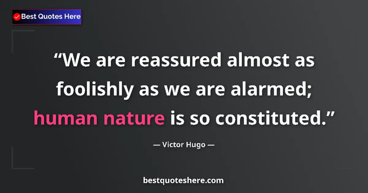 Quote by Victor Hugo: We are reassured almost as foolishly as we are alarmed; human nature is so constituted....