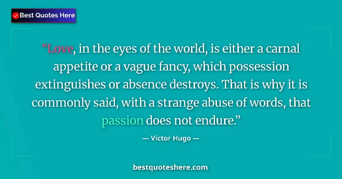 Quote by Victor Hugo: Love, in the eyes of the world, is either a carnal appetite or a vague fancy, which possession extin...