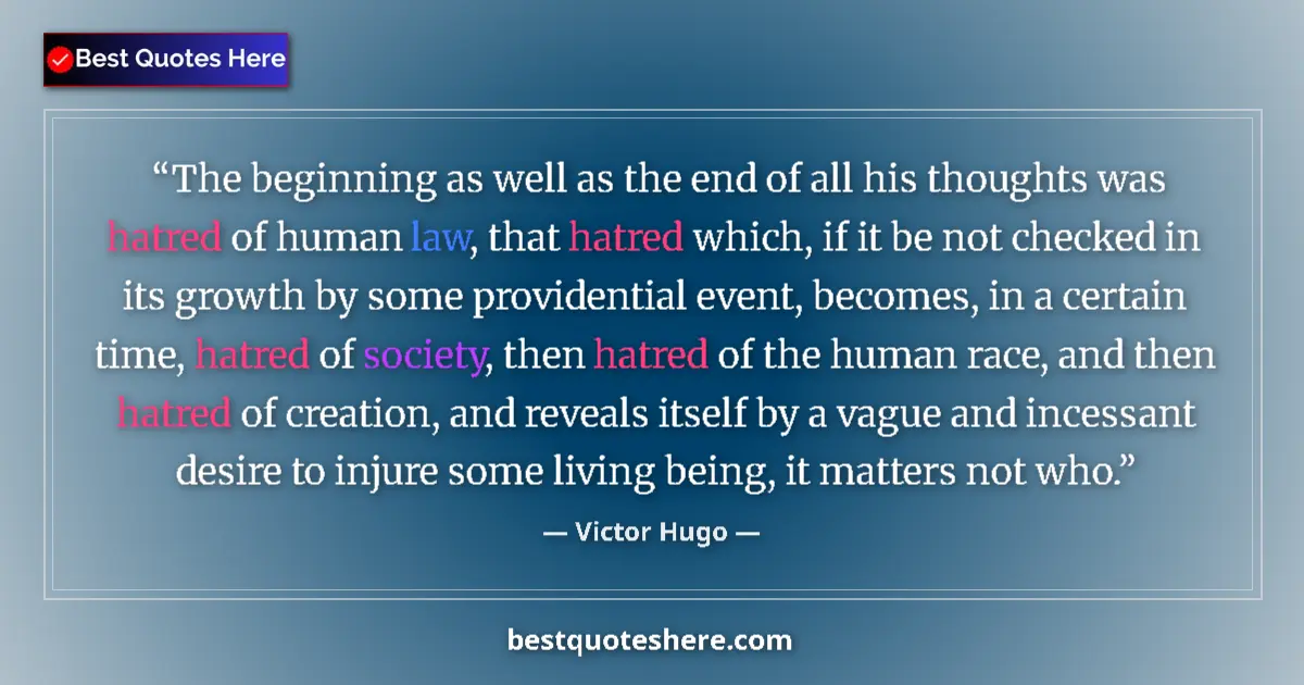 Image for the quote by Victor Hugo: The beginning as well as the end of all his thoughts was hatred of human law, that hatred which, if ...