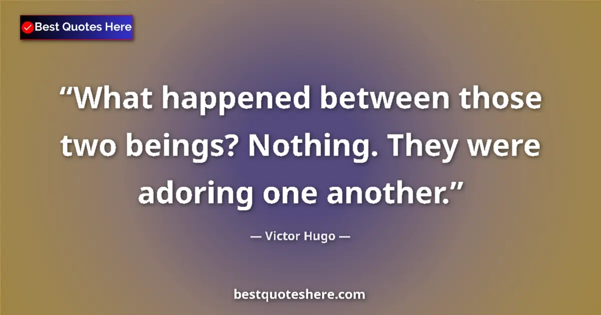 Quote by Victor Hugo: What happened between those two beings? Nothing. They were adoring one another....