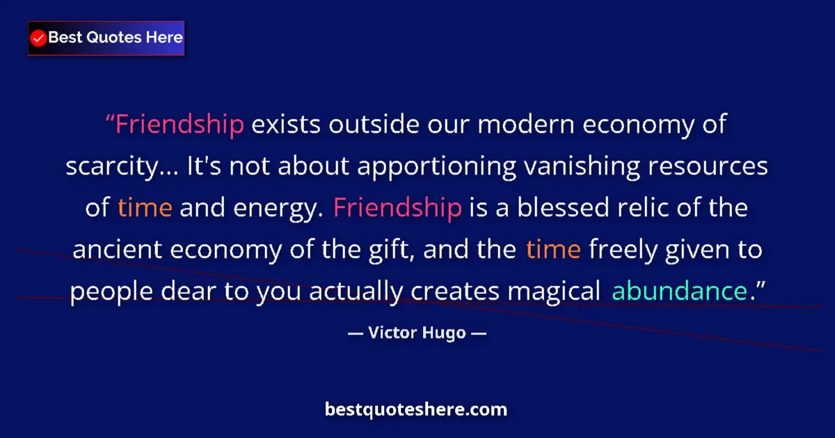 Quote by Victor Hugo: Friendship exists outside our modern economy of scarcity... It's not about apportioning vanishing re...