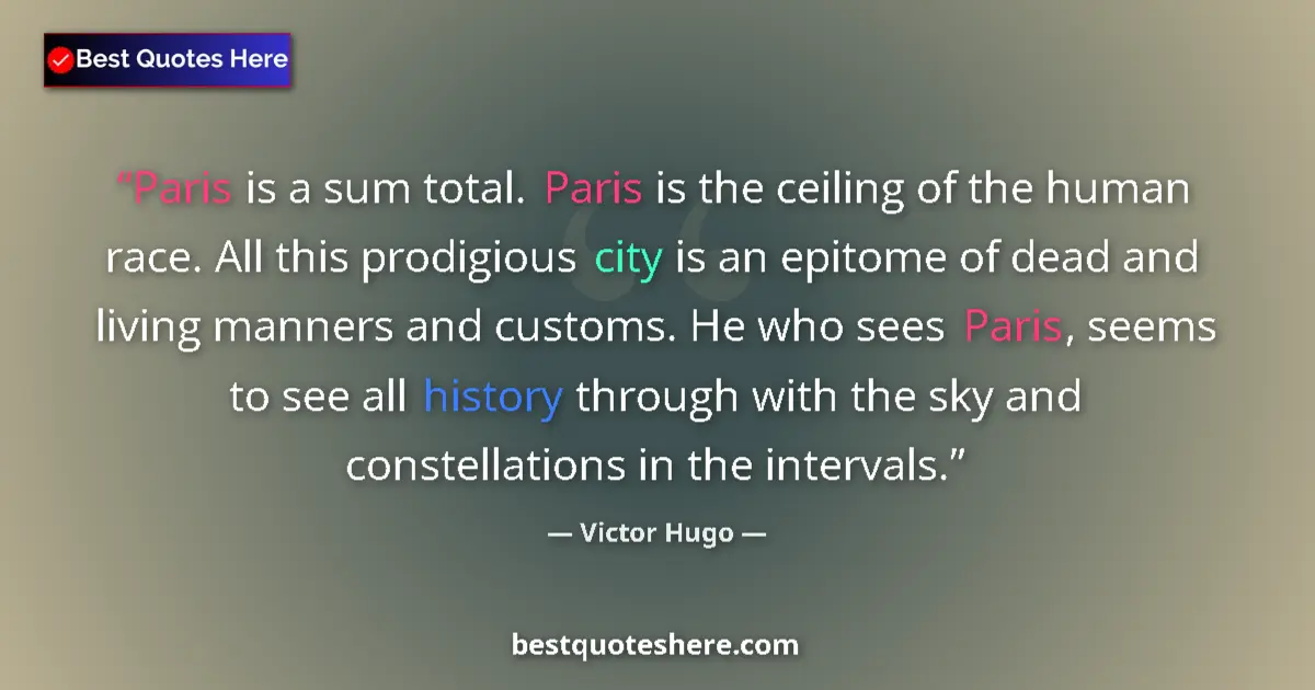 Quote by Victor Hugo: Paris is a sum total. Paris is the ceiling of the human race. All this prodigious city is an epitome...