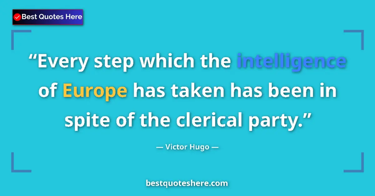 Quote by Victor Hugo: Every step which the intelligence of Europe has taken has been in spite of the clerical party....