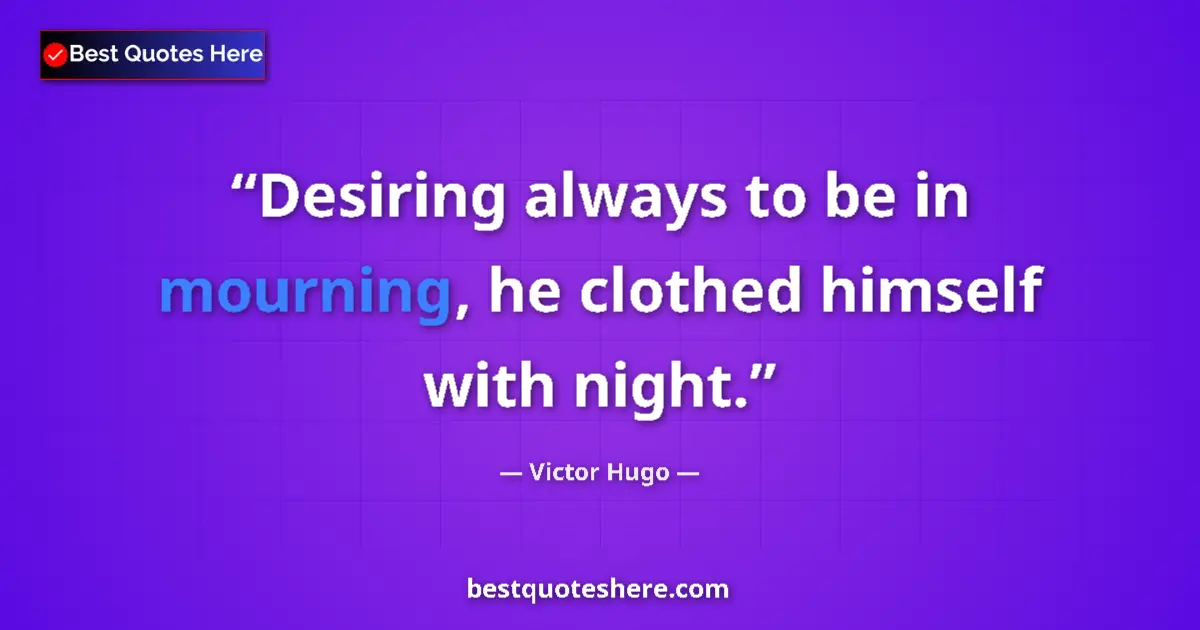 Quote by Victor Hugo: Desiring always to be in mourning, he clothed himself with night....