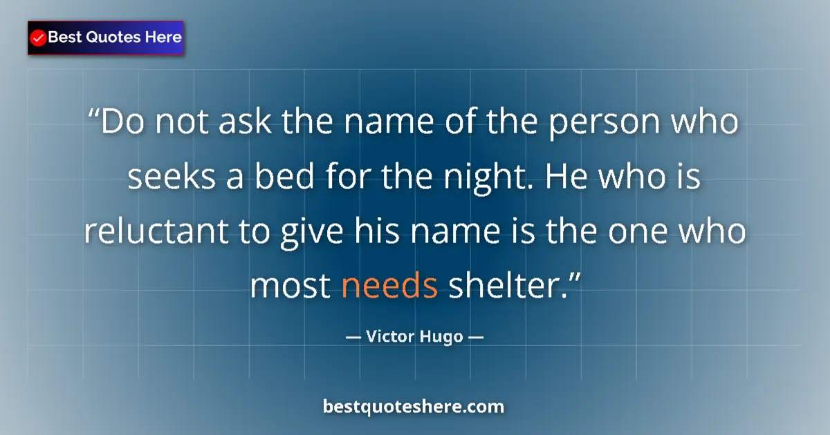 Quote by Victor Hugo: Do not ask the name of the person who seeks a bed for the night. He who is reluctant to give his nam...