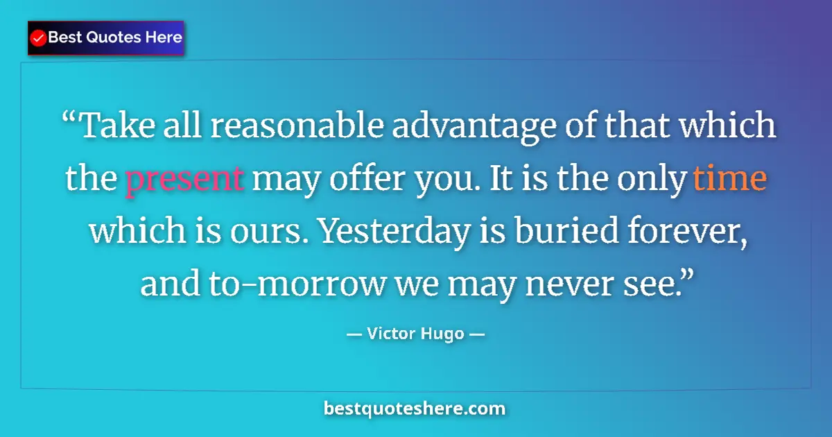Quote by Victor Hugo: Take all reasonable advantage of that which the present may offer you. It is the only time which is ...