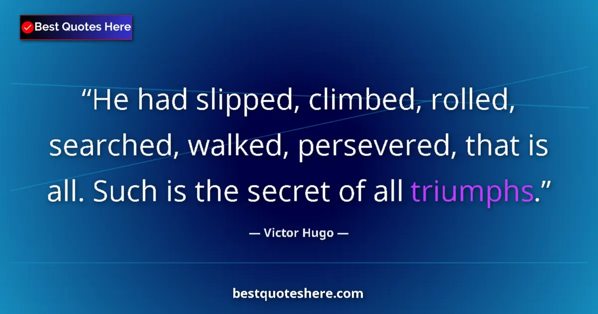 Quote by Victor Hugo: He had slipped, climbed, rolled, searched, walked, persevered, that is all. Such is the secret of al...