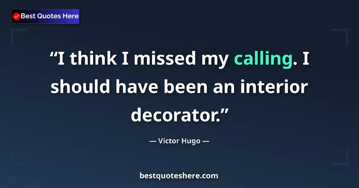 Quote by Victor Hugo: I think I missed my calling. I should have been an interior decorator....