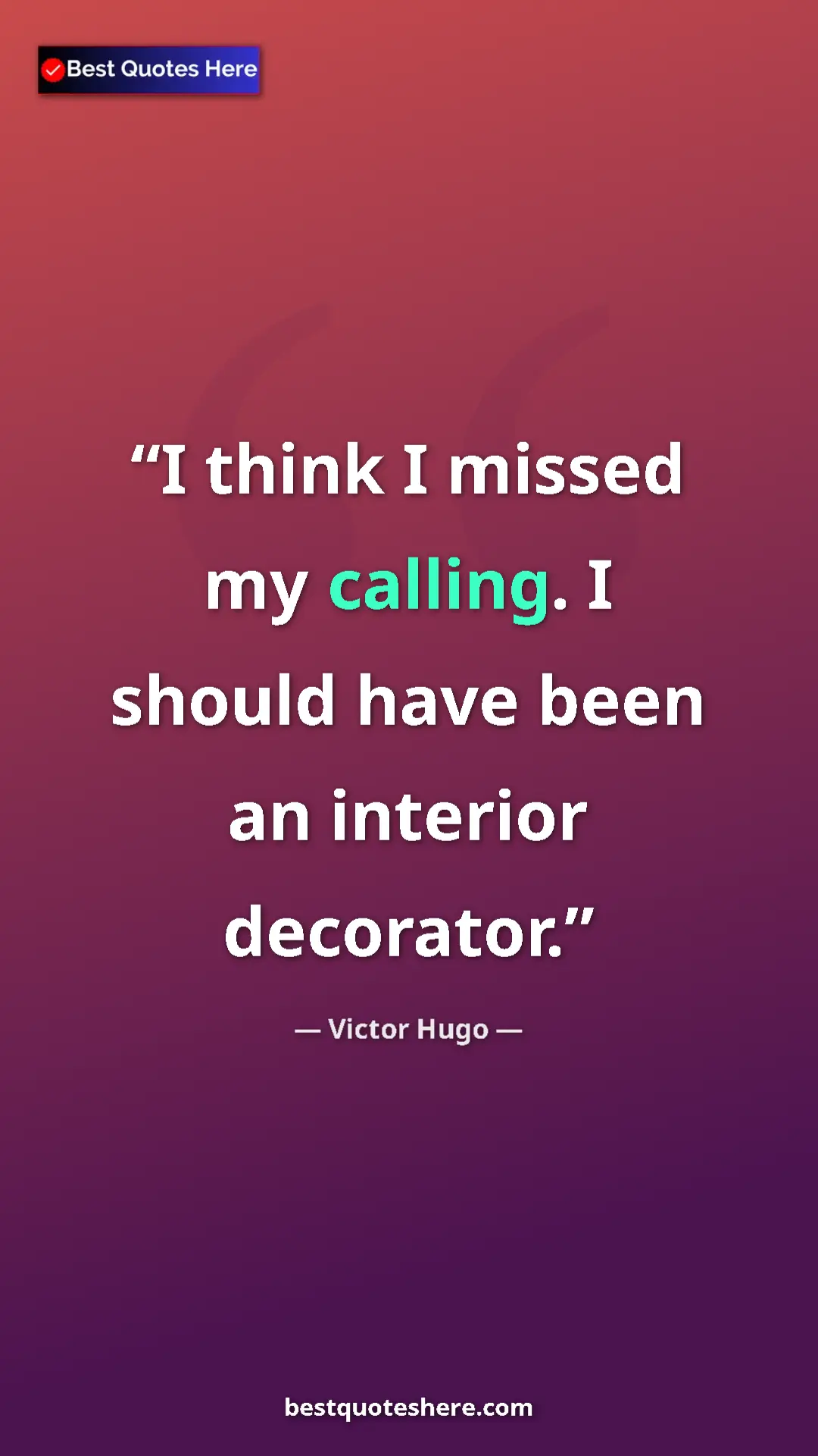 Victor Hugo Quote Card: "I think I missed my calling. I should have been an interior..." Pinterest quote poster by Victor Hugo: "I think I missed my calling. I should have been an interior..."