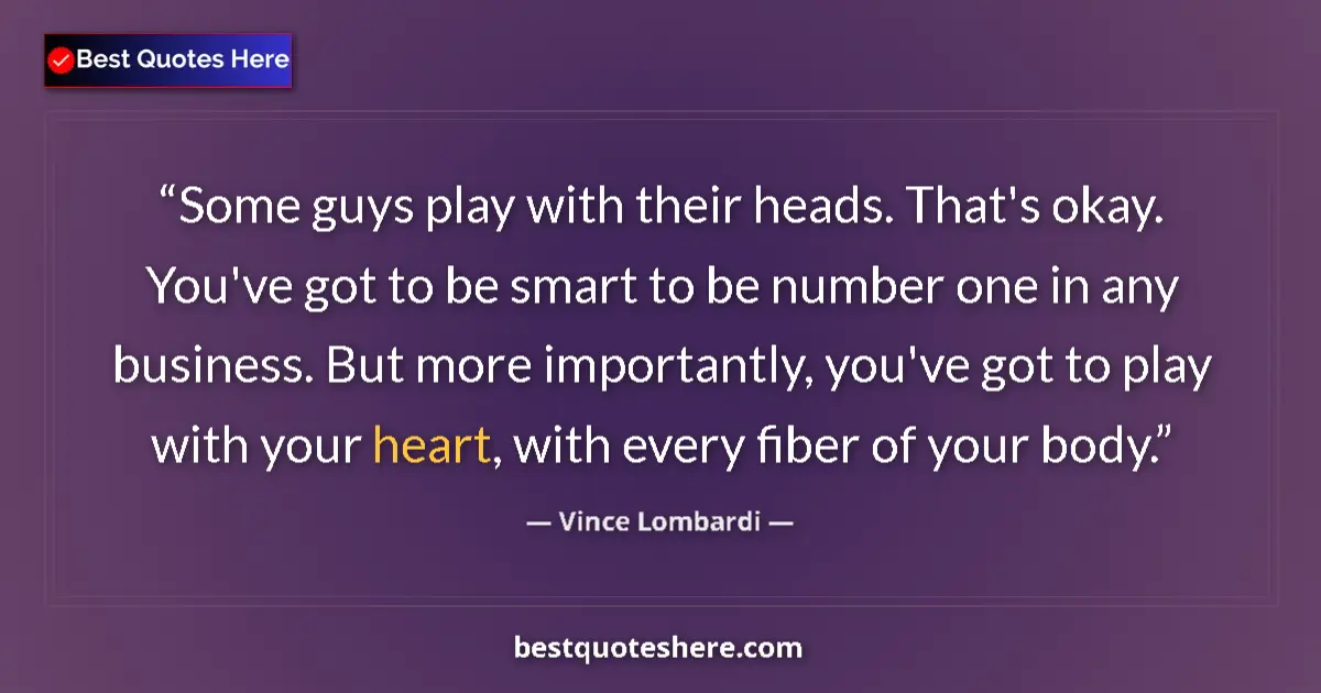 Quote by Vince Lombardi: Some guys play with their heads. That's okay. You've got to be smart to be number one in any busines...