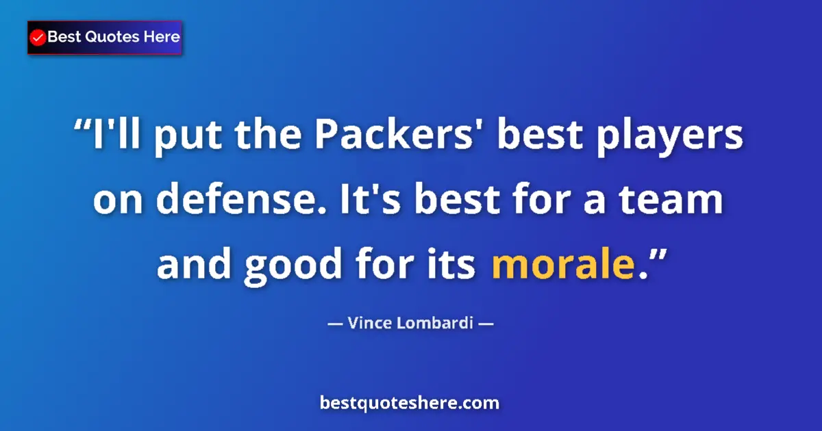 Quote by Vince Lombardi: I'll put the Packers' best players on defense. It's best for a team and good for its morale....