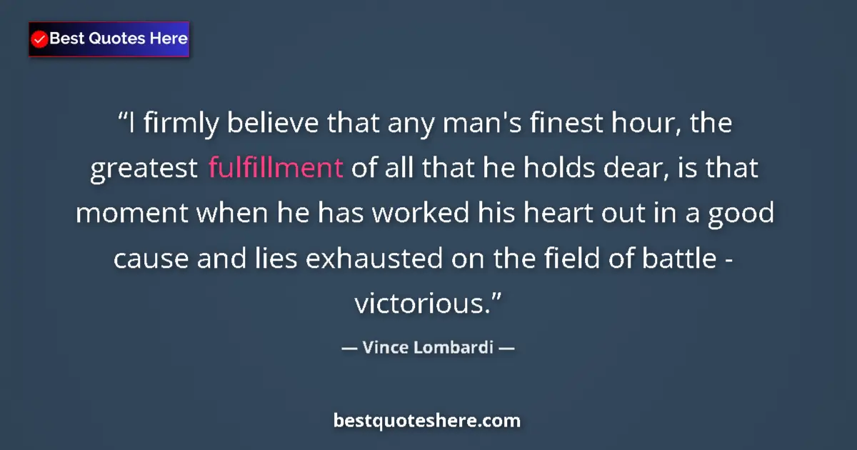 Quote by Vince Lombardi: I firmly believe that any man's finest hour, the greatest fulfillment of all that he holds dear, is ...