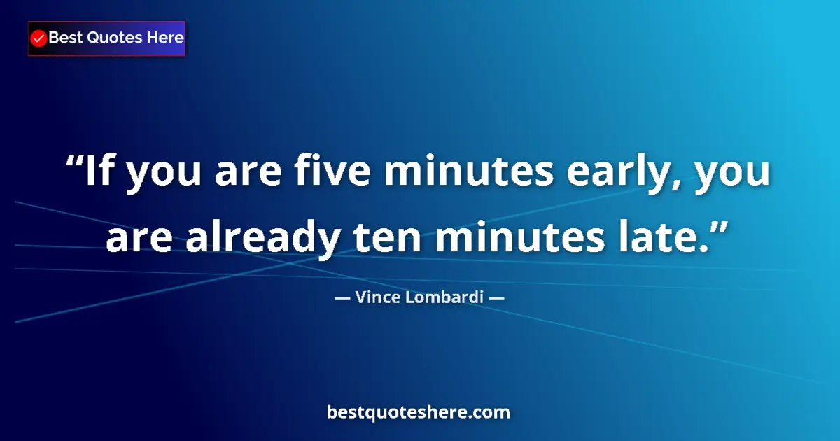 Quote by Vince Lombardi: If you are five minutes early, you are already ten minutes late....