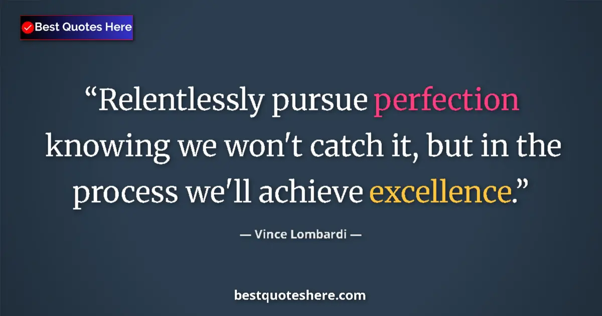Quote by Vince Lombardi: Relentlessly pursue perfection knowing we won't catch it, but in the process we'll achieve excellenc...