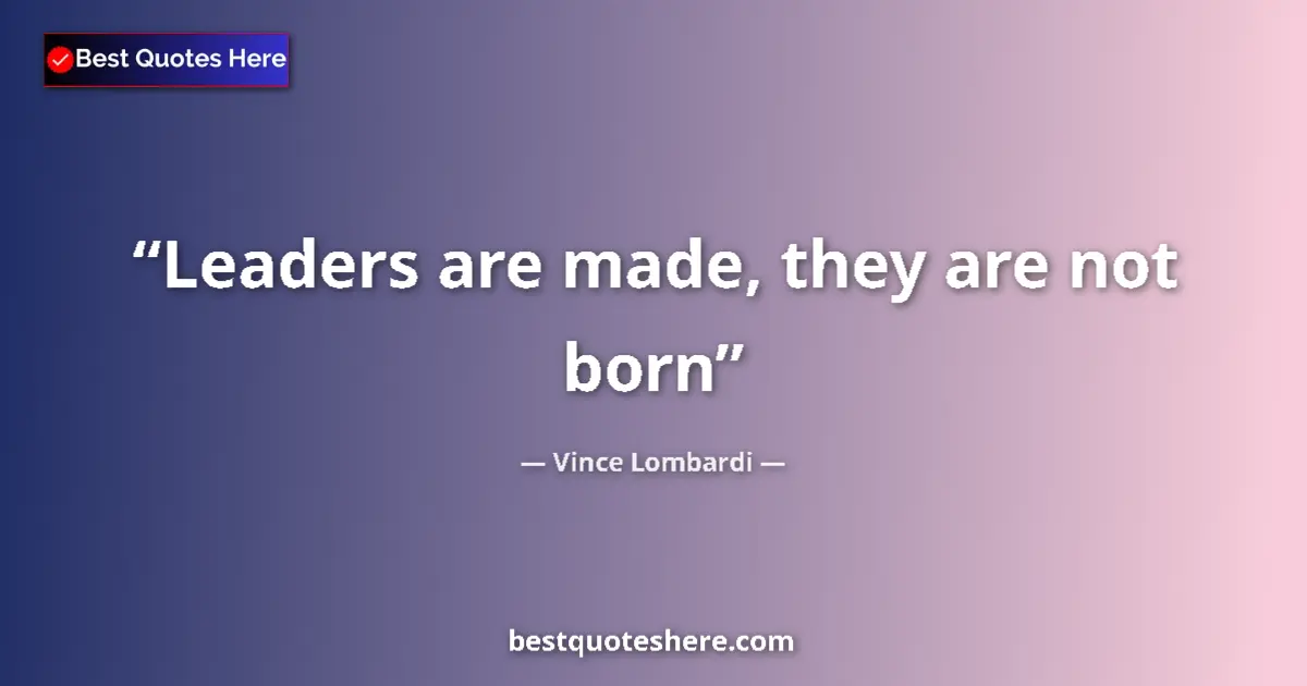 Quote by Vince Lombardi: Leaders are made, they are not born...