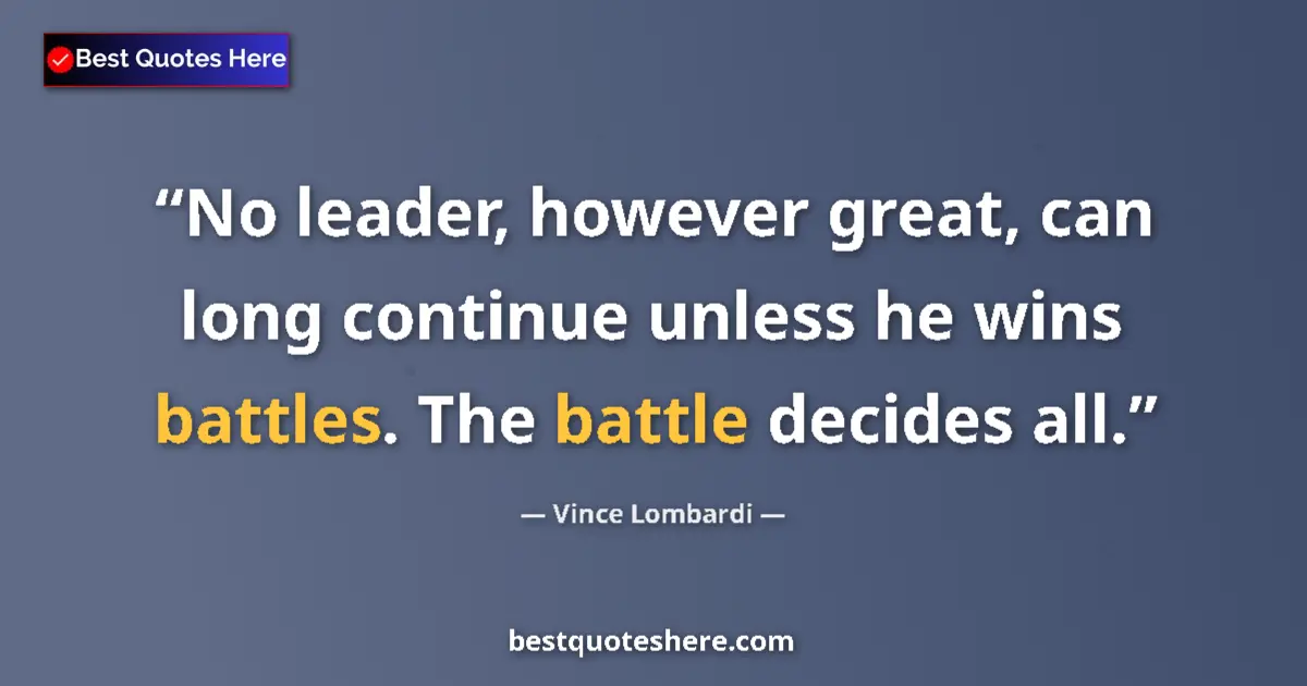 Quote by Vince Lombardi: No leader, however great, can long continue unless he wins battles. The battle decides all....
