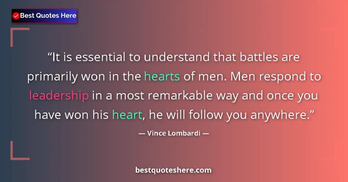 Quote by Vince Lombardi: It is essential to understand that battles are primarily won in the hearts of men. Men respond to le...