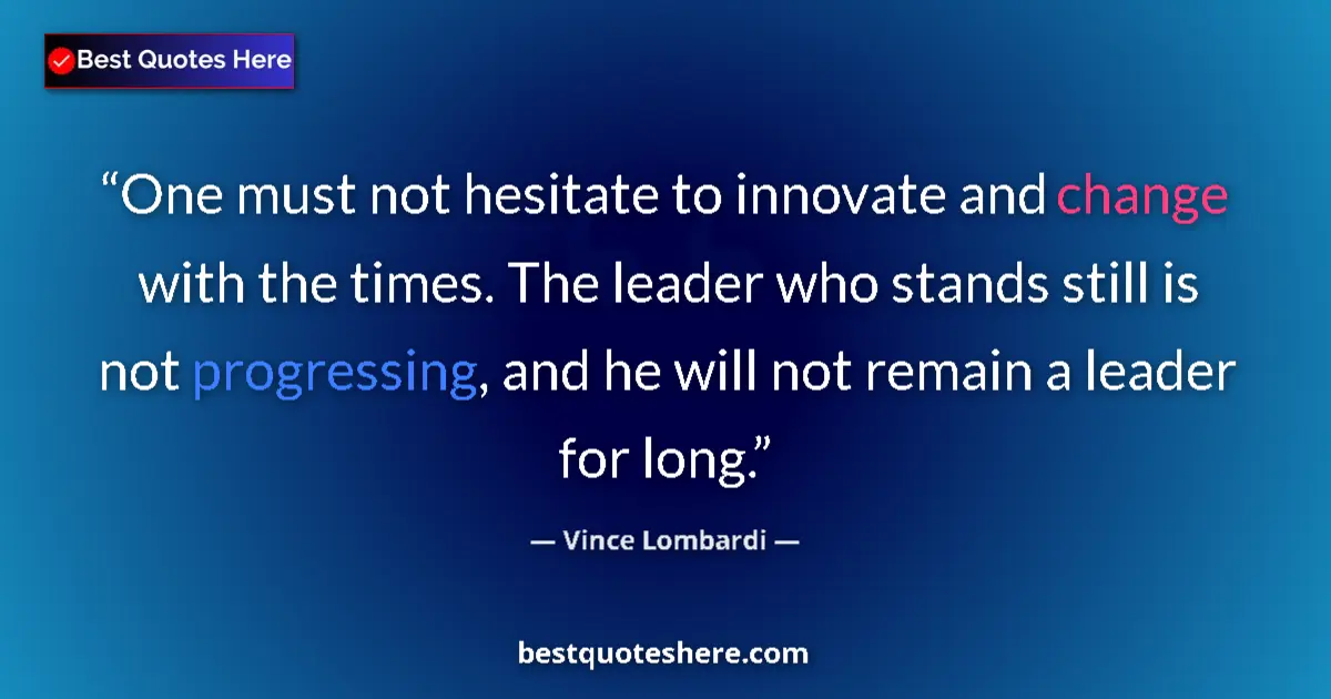 Quote by Vince Lombardi: One must not hesitate to innovate and change with the times. The leader who stands still is not prog...