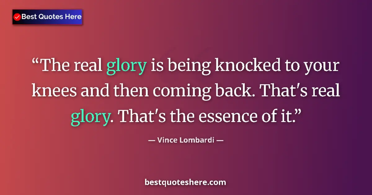 Quote by Vince Lombardi: The real glory is being knocked to your knees and then coming back. That's real glory. That's the es...