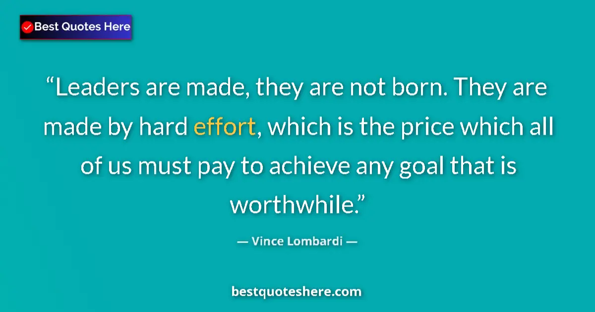 Quote by Vince Lombardi: Leaders are made, they are not born. They are made by hard effort, which is the price which all of u...