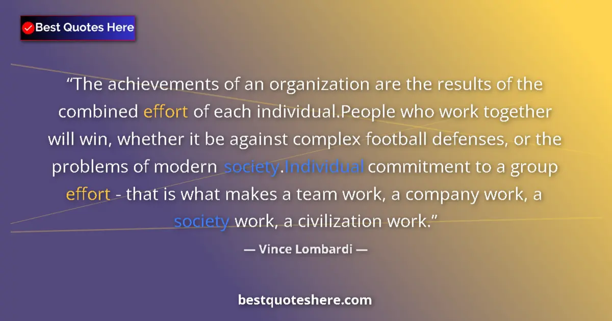 Quote by Vince Lombardi: The achievements of an organization are the results of the combined effort of each individual.People...