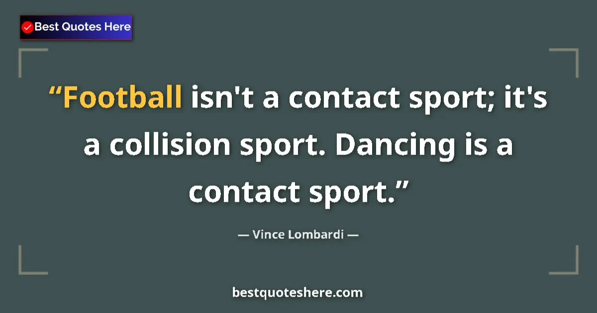 Quote by Vince Lombardi: Football isn't a contact sport; it's a collision sport. Dancing is a contact sport....