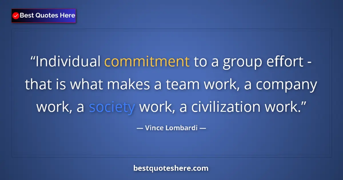 Quote by Vince Lombardi: Individual commitment to a group effort - that is what makes a team work, a company work, a society ...