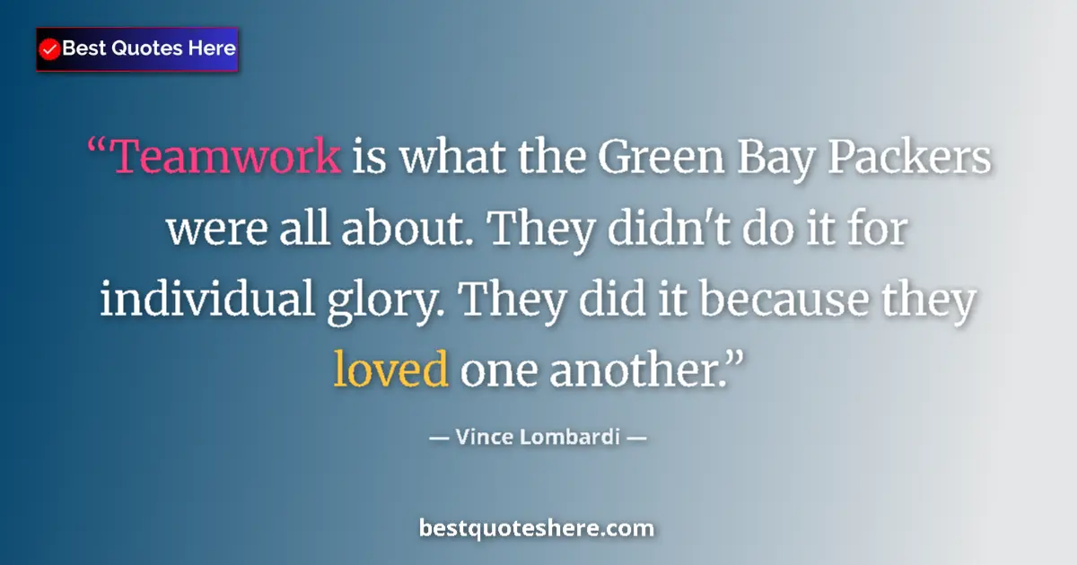 Quote by Vince Lombardi: Teamwork is what the Green Bay Packers were all about. They didn't do it for individual glory. They ...