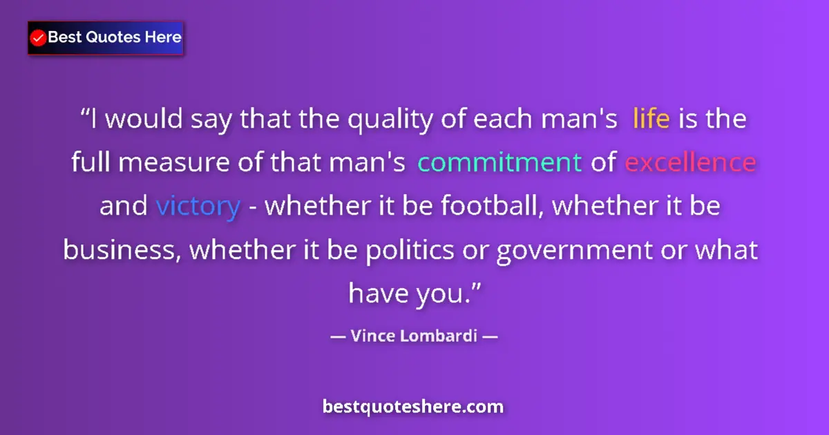 Quote by Vince Lombardi: I would say that the quality of each man's life is the full measure of that man's commitment of exce...