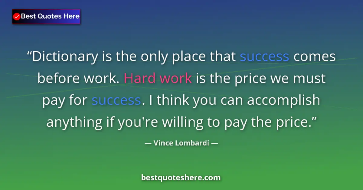 Quote by Vince Lombardi: Dictionary is the only place that success comes before work. Hard work is the price we must pay for ...