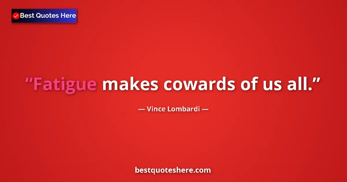 Quote by Vince Lombardi: Fatigue makes cowards of us all....
