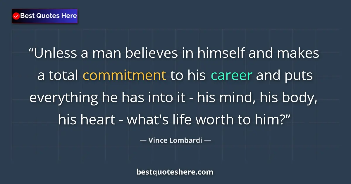 Quote by Vince Lombardi: Unless a man believes in himself and makes a total commitment to his career and puts everything he h...