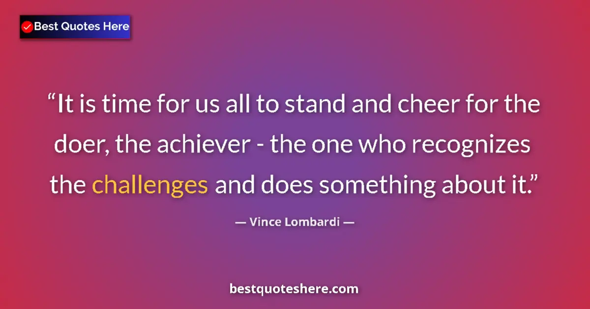 Quote by Vince Lombardi: It is time for us all to stand and cheer for the doer, the achiever - the one who recognizes the cha...