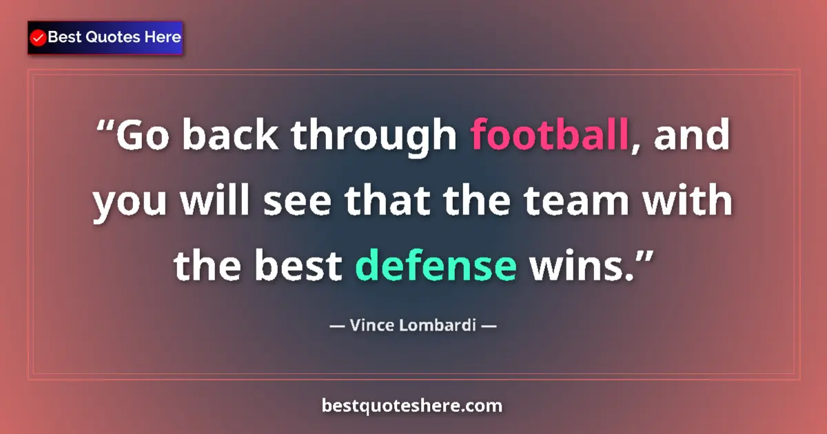 Quote by Vince Lombardi: Go back through football, and you will see that the team with the best defense wins....