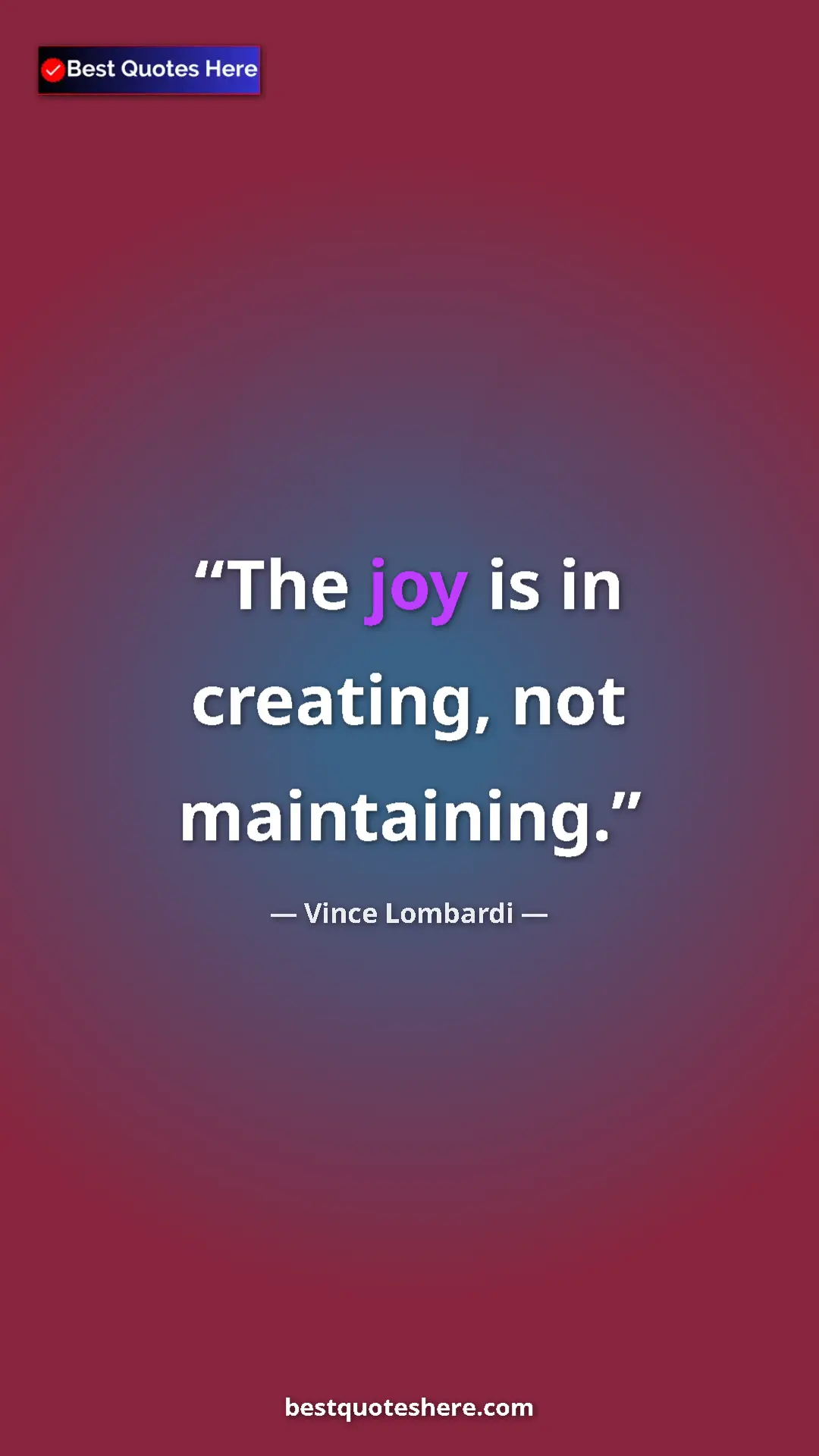Pinterest quote poster by Vince Lombardi: "The joy is in creating, not maintaining."