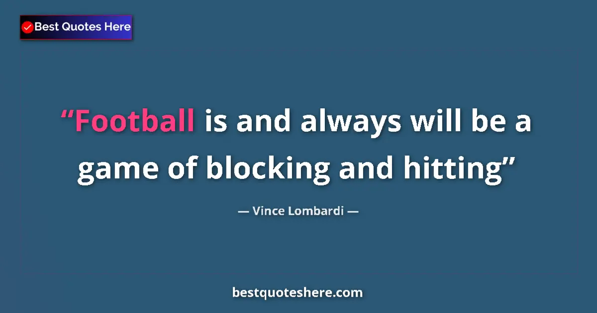 Quote by Vince Lombardi: Football is and always will be a game of blocking and hitting...