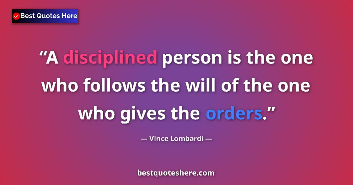 Quote by Vince Lombardi: A disciplined person is the one who follows the will of the one who gives the orders....