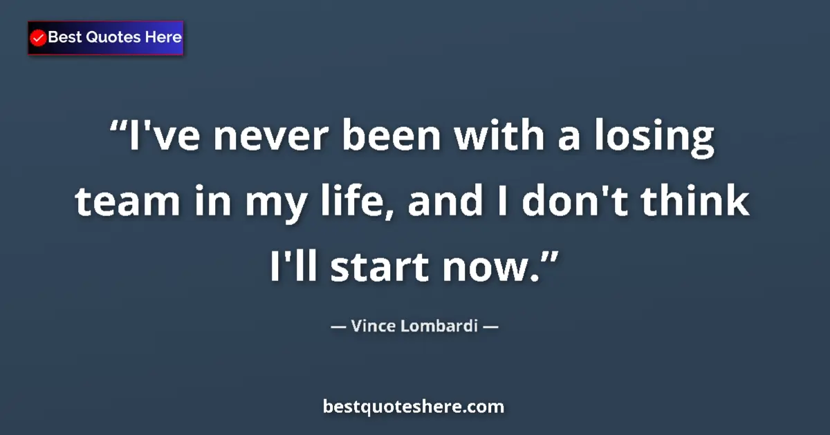 Quote by Vince Lombardi: I've never been with a losing team in my life, and I don't think I'll start now....